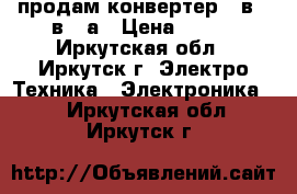 продам конвертер 24в 12в 20а › Цена ­ 500 - Иркутская обл., Иркутск г. Электро-Техника » Электроника   . Иркутская обл.,Иркутск г.